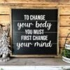To Change Your Body You Must First Change Your Mind | Farmhouse Home Decor | Inspirational Quote | Shiplap Sign