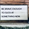 Be Brave Enough To Suck At Something New | Farmhouse Home Decor | Shiplap Sign